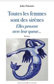 Julia Palombe : "Toutes les femmes sont des sirènes, elles pensent avec leur queue..." (Editions Blanche), l'interview