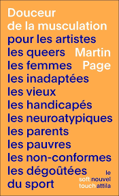 « Douceur de la musculation pour les artistes, les queers, les femmes, les inadaptées, les vieux, les handicapés, les neuro-atypiques, les parents, les pauvres, les non-conformes, les dégoûtés du sport. » Martin Page