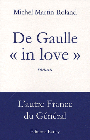 DE GAULLE "IN LOVE", par Michel Martin-Roland, aux éditions Barley